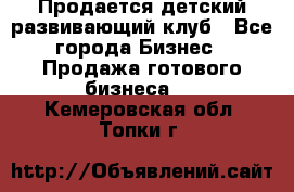 Продается детский развивающий клуб - Все города Бизнес » Продажа готового бизнеса   . Кемеровская обл.,Топки г.